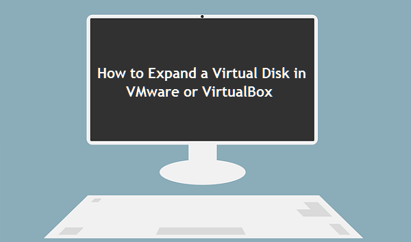 expand a virtual disk in VMware or VirtualBox